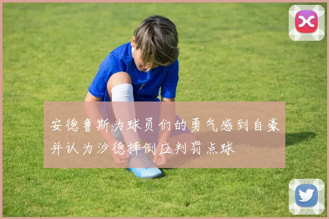 安德鲁斯为球员们的勇气感到自豪并认为沙德摔倒应判罚点球