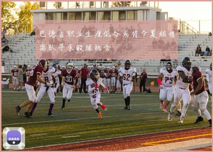 巴德吉职业生涯低谷或将今夏租借离队寻求锻炼机会