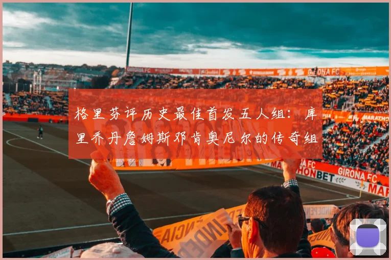 格里芬评历史最佳首发五人组：库里乔丹詹姆斯邓肯奥尼尔的传奇组合